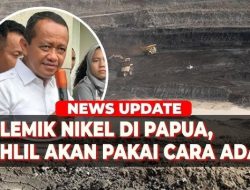 Polisi Usut Dugaan Tindak Pidana Tambang Nikel, Bahlil Usul Cukup Selesaikan Secara Adat, Takut Dipenjara?
